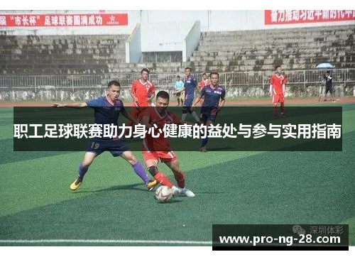 职工足球联赛助力身心健康的益处与参与实用指南