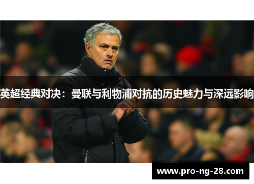 英超经典对决：曼联与利物浦对抗的历史魅力与深远影响