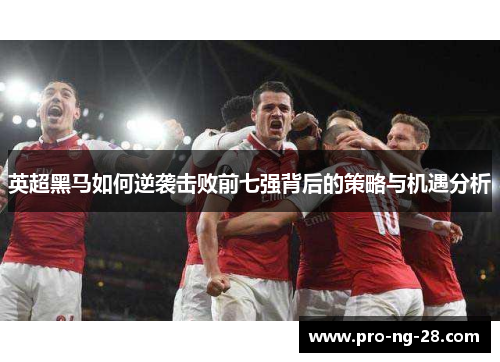 英超黑马如何逆袭击败前七强背后的策略与机遇分析