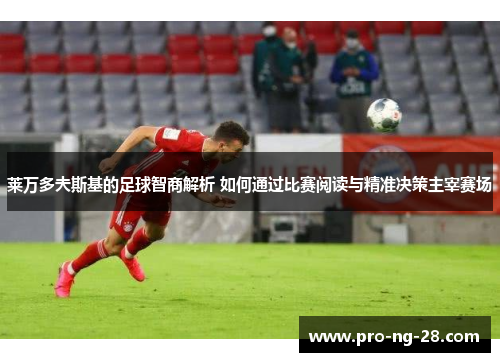 莱万多夫斯基的足球智商解析 如何通过比赛阅读与精准决策主宰赛场