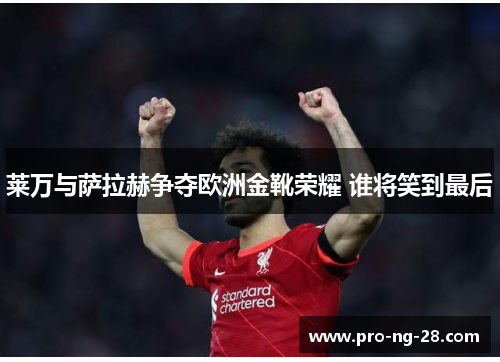 莱万与萨拉赫争夺欧洲金靴荣耀 谁将笑到最后