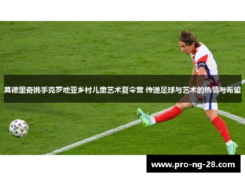 莫德里奇携手克罗地亚乡村儿童艺术夏令营 传递足球与艺术的热情与希望