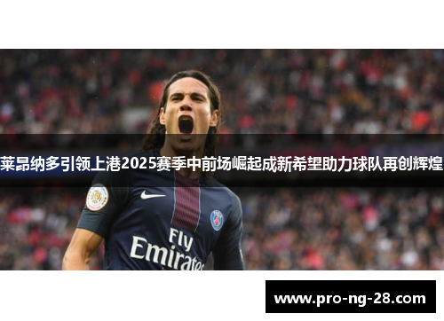 莱昂纳多引领上港2025赛季中前场崛起成新希望助力球队再创辉煌
