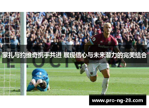 蒙扎与约维奇携手共进 展现信心与未来潜力的完美结合