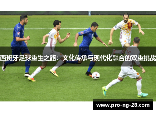 西班牙足球重生之路：文化传承与现代化融合的双重挑战