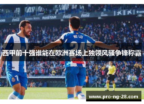 西甲前十强谁能在欧洲赛场上独领风骚争锋称霸