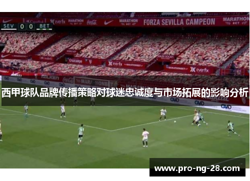 西甲球队品牌传播策略对球迷忠诚度与市场拓展的影响分析