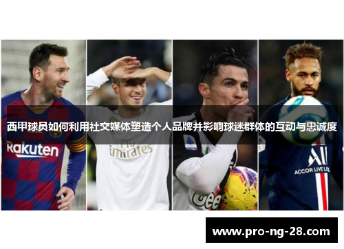 西甲球员如何利用社交媒体塑造个人品牌并影响球迷群体的互动与忠诚度