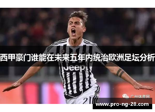 西甲豪门谁能在未来五年内统治欧洲足坛分析