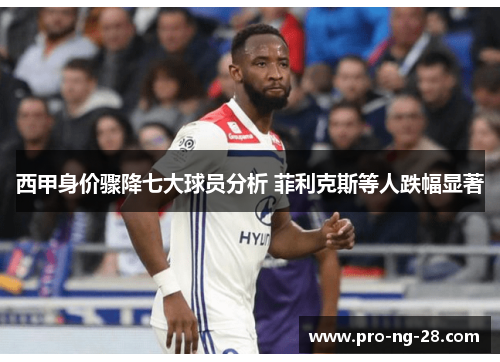 西甲身价骤降七大球员分析 菲利克斯等人跌幅显著