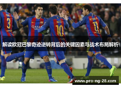 解读欧冠巴黎奇迹逆转背后的关键因素与战术布局解析