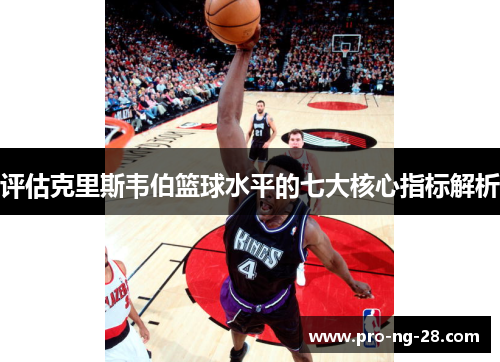 评估克里斯韦伯篮球水平的七大核心指标解析