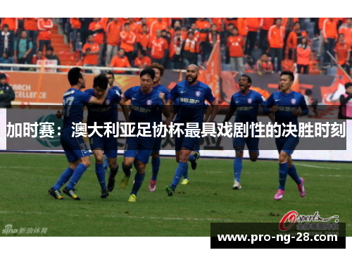 加时赛：澳大利亚足协杯最具戏剧性的决胜时刻