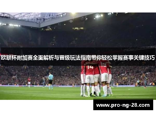 欧联杯附加赛全面解析与晋级玩法指南带你轻松掌握赛事关键技巧