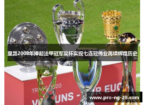 里昂2008年捧起法甲冠军奖杯实现七连冠伟业再续辉煌历史