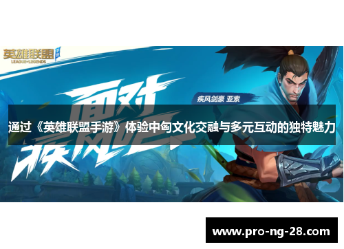 通过《英雄联盟手游》体验中匈文化交融与多元互动的独特魅力