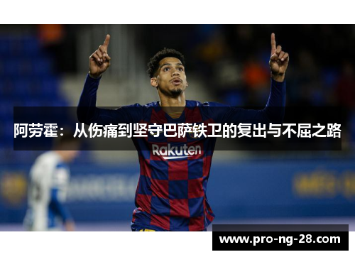 阿劳霍:从伤痛到坚守巴萨铁卫的复出与不屈之路 阿劳霍:从伤痛到坚守巴萨铁卫的复出与不屈之路