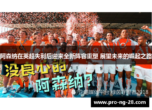 阿森纳在英超失利后迎来全新阵容重塑 展望未来的崛起之路