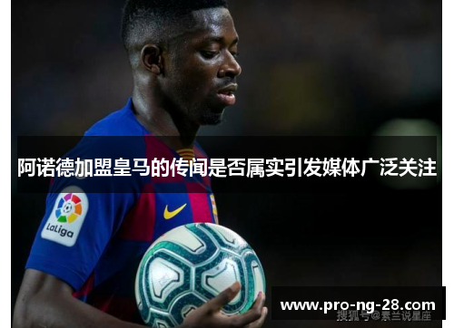 阿诺德加盟皇马的传闻是否属实引发媒体广泛关注 阿诺德加盟皇马的传闻是否属实引发媒体广泛关注