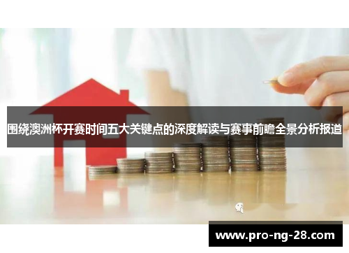 围绕澳洲杯开赛时间五大关键点的深度解读与赛事前瞻全景分析报道
