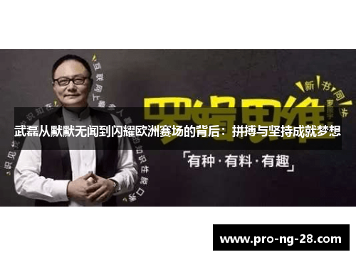 武磊从默默无闻到闪耀欧洲赛场的背后：拼搏与坚持成就梦想