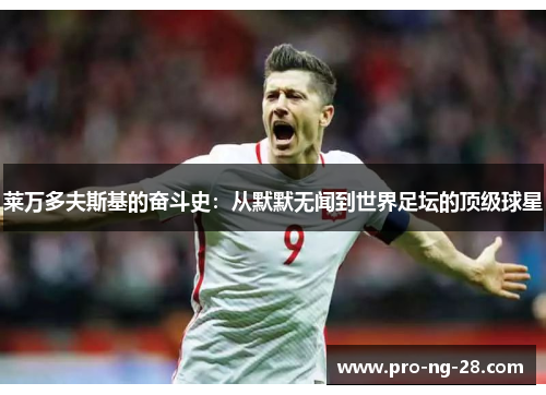 莱万多夫斯基的奋斗史：从默默无闻到世界足坛的顶级球星