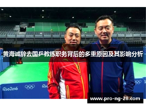 黄海诚辞去国乒教练职务背后的多重原因及其影响分析
