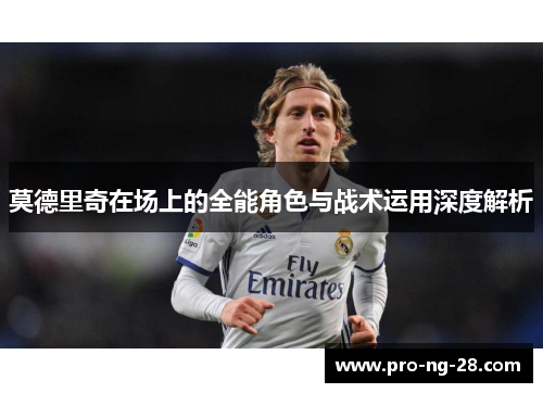 莫德里奇在场上的全能角色与战术运用深度解析