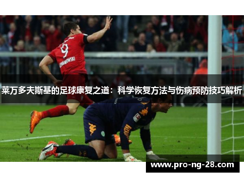 莱万多夫斯基的足球康复之道：科学恢复方法与伤病预防技巧解析