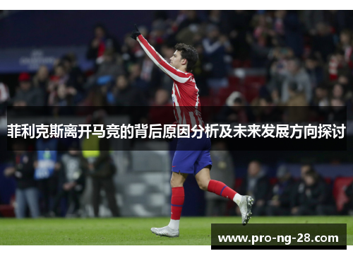 菲利克斯离开马竞的背后原因分析及未来发展方向探讨