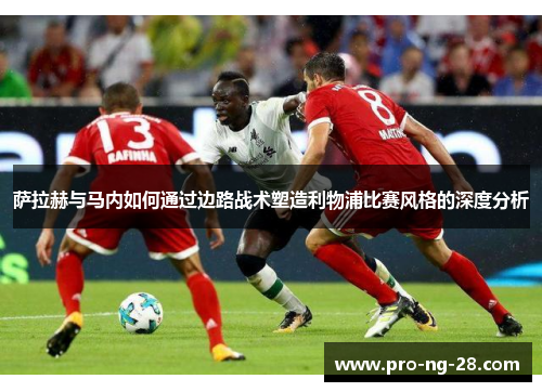 萨拉赫与马内如何通过边路战术塑造利物浦比赛风格的深度分析 萨拉赫与马内如何通过边路战术塑造利物浦比赛风格的深度分析