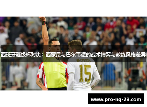 西班牙超级杯对决：西蒙尼与巴尔韦德的战术博弈与教练风格差异