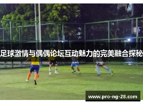 足球激情与偶偶论坛互动魅力的完美融合探秘