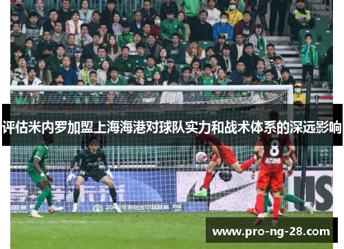 评估米内罗加盟上海海港对球队实力和战术体系的深远影响 评估米内罗加盟上海海港对球队实力和战术体系的深远影响