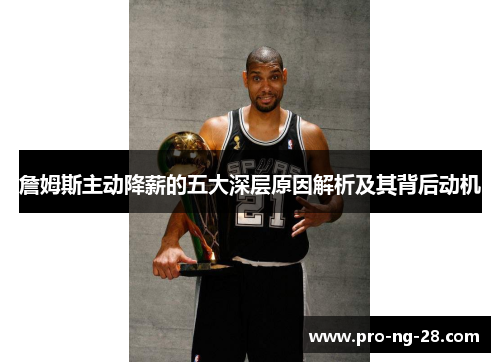 詹姆斯主动降薪的五大深层原因解析及其背后动机 詹姆斯主动降薪的五大深层原因解析及其背后动机