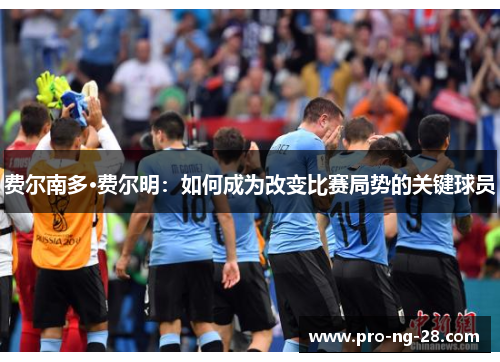 费尔南多·费尔明:如何成为改变比赛局势的关键球员 费尔南多·费尔明:如何成为改变比赛局势的关键球员