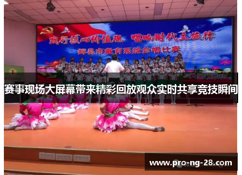 赛事现场大屏幕带来精彩回放观众实时共享竞技瞬间 赛事现场大屏幕带来精彩回放观众实时共享竞技瞬间