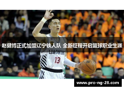 赵健博正式加盟辽宁铁人队 全新征程开启篮球职业生涯 赵健博正式加盟辽宁铁人队 全新征程开启篮球职业生涯