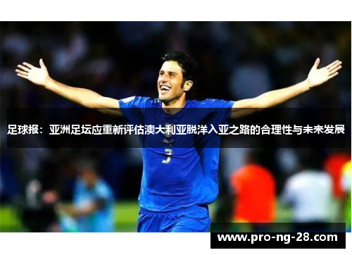 足球报:亚洲足坛应重新评估澳大利亚脱洋入亚之路的合理性与未来发展 足球报:亚洲足坛应重新评估澳大利亚脱洋入亚之路的合理性与未来发展