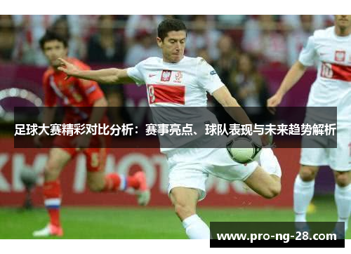 足球大赛精彩对比分析：赛事亮点、球队表现与未来趋势解析