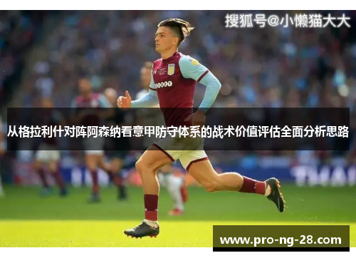 从格拉利什对阵阿森纳看意甲防守体系的战术价值评估全面分析思路 从格拉利什对阵阿森纳看意甲防守体系的战术价值评估全面分析思路