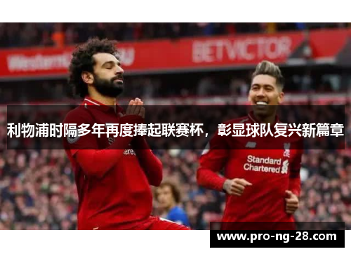 利物浦时隔多年再度捧起联赛杯,彰显球队复兴新篇章 利物浦时隔多年再度捧起联赛杯,彰显球队复兴新篇章