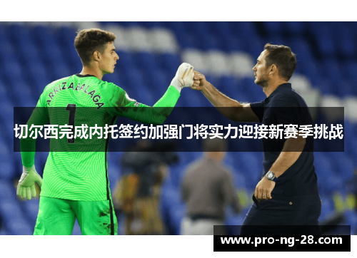 切尔西完成内托签约加强门将实力迎接新赛季挑战 切尔西完成内托签约加强门将实力迎接新赛季挑战