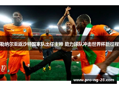 勒纳尔重返沙特国家队出任主帅 助力球队冲击世界杯新征程 勒纳尔重返沙特国家队出任主帅 助力球队冲击世界杯新征程