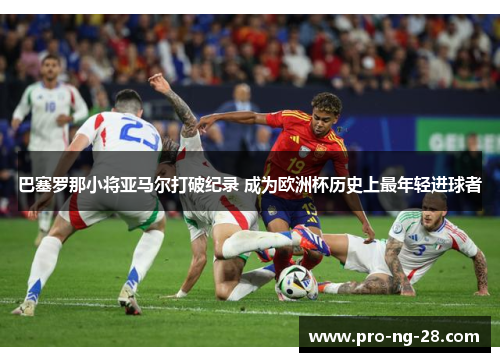 巴塞罗那小将亚马尔打破纪录 成为欧洲杯历史上最年轻进球者