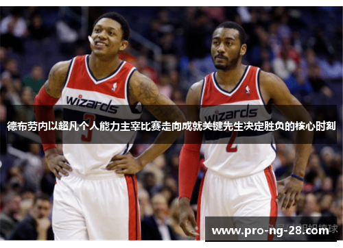 德布劳内以超凡个人能力主宰比赛走向成就关键先生决定胜负的核心时刻 德布劳内以超凡个人能力主宰比赛走向成就关键先生决定胜负的核心时刻