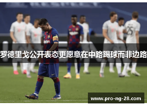 罗德里戈公开表态更愿意在中路踢球而非边路