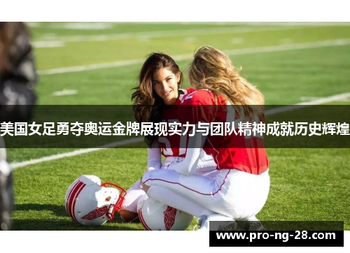 美国女足勇夺奥运金牌展现实力与团队精神成就历史辉煌