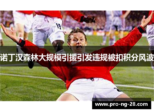 诺丁汉森林大规模引援引发违规被扣积分风波