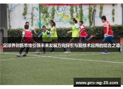 足球界创新思维引领未来发展方向探索与新技术应用的结合之道